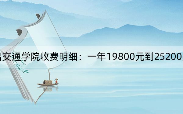 2024年南昌交通学院收费明细:一年19800元到25200元(供湖北考生参考)