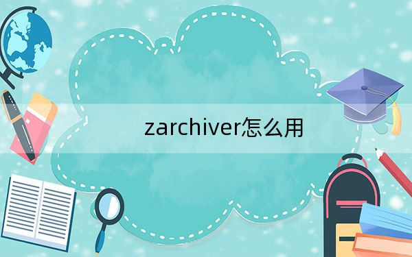 zarchiver怎么用?ZArchiver电脑版使用方法