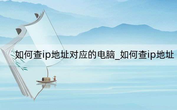 如何查ip地址对应的电脑_如何查ip地址