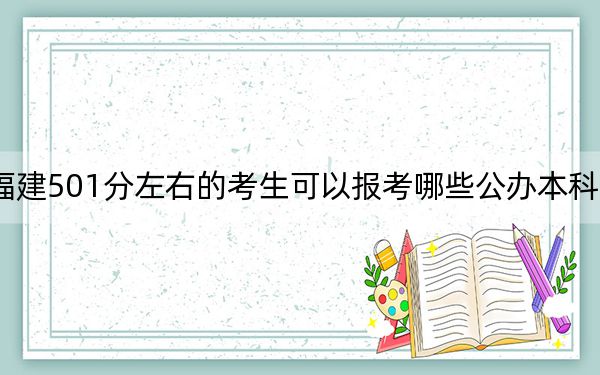 福建501分左右的考生可以报考哪些公办本科大学? 2025年高考可以填报49所大学