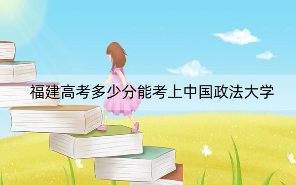 福建高考多少分能考上中国政法大学?2024年历史类606分 物理类633分