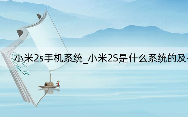 小米2s手机系统_小米2S是什么系统的及-