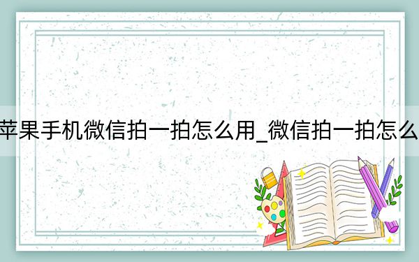 苹果手机微信拍一拍怎么用_微信拍一拍怎么用