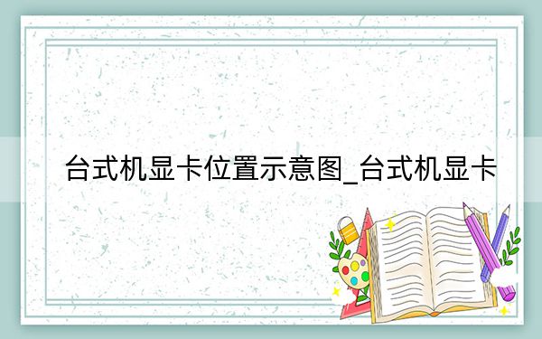 台式机显卡位置示意图_台式机显卡