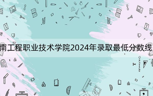 湖南工程职业技术学院2024年录取最低分数线是多少?河北考生2025年参考