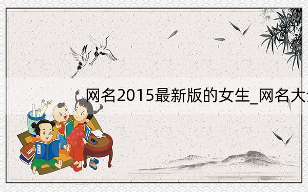 网名2015最新版的女生_网名大全2012最新版的女生