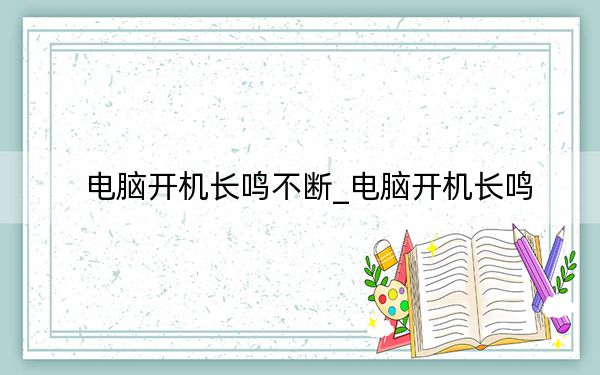电脑开机长鸣不断_电脑开机长鸣