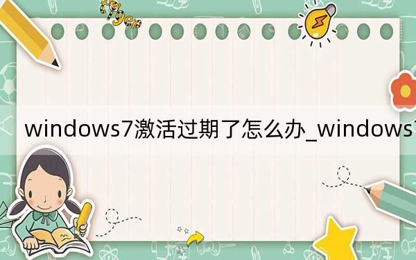windows7激活过期了怎么办_windows7激活方法