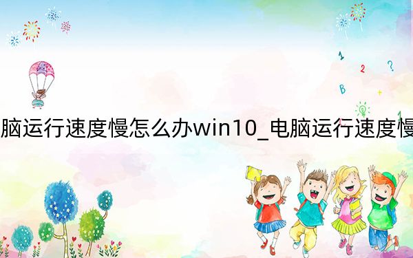 电脑运行速度慢怎么办win10_电脑运行速度慢怎么办