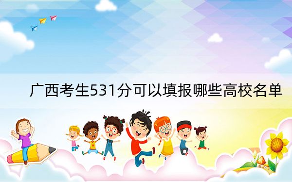 广西考生531分可以填报哪些高校名单?(供2025届高三考生参考)