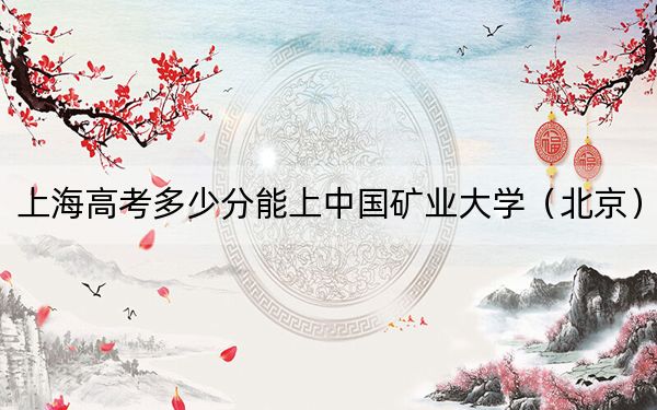 上海高考多少分能上中国矿业大学（北京）？2024年综合最低分525分