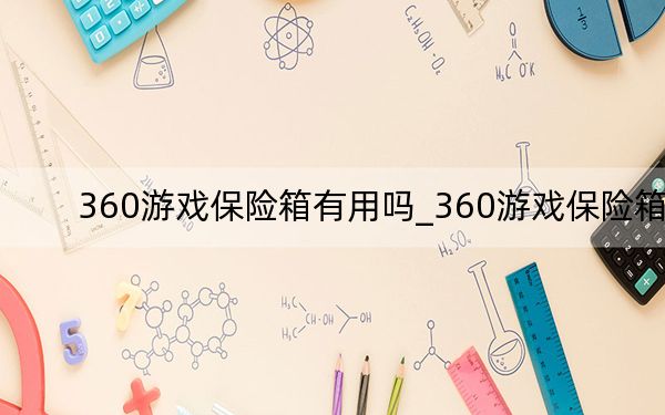360游戏保险箱有用吗_360游戏保险箱