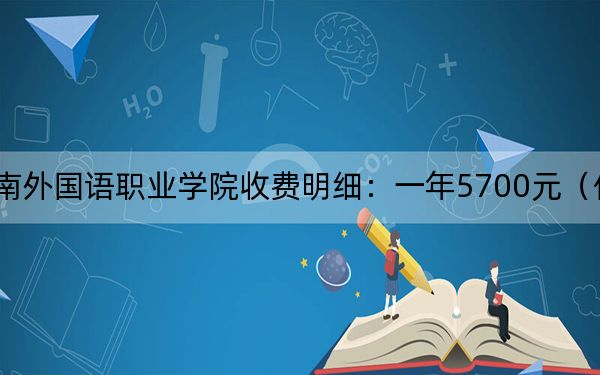 2024年海南外国语职业学院收费明细:一年5700元(供福建考生参考)