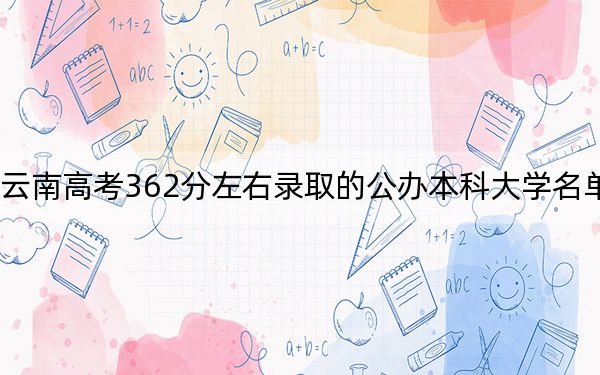 云南高考362分左右录取的公办本科大学名单！