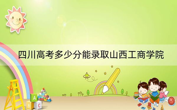 四川高考多少分能录取山西工商学院?2024年文科最低464分 理科投档线476分
