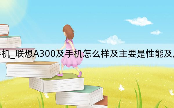 联想a300手机_联想A300及手机怎么样及主要是性能及质量及性价比怎么样
