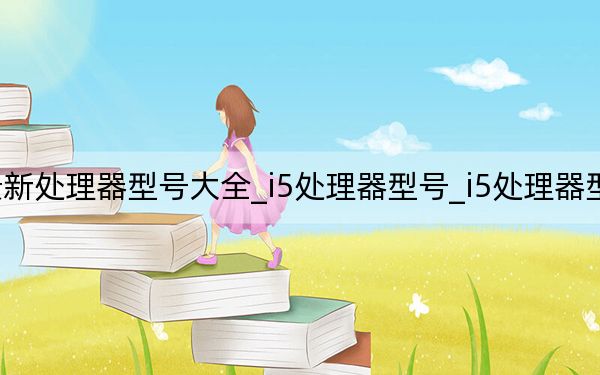 i5最新处理器型号大全_i5处理器型号_i5处理器型号大全