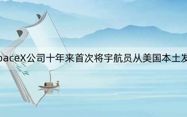 SpaceX公司十年来首次将宇航员从美国本土发射升空