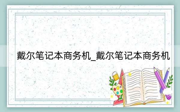 戴尔笔记本商务机_戴尔笔记本商务机