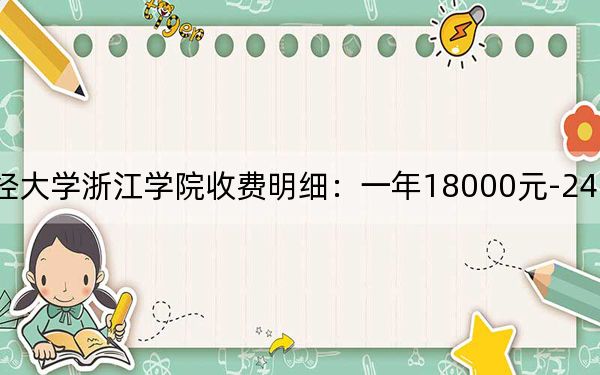 2024年上海财经大学浙江学院收费明细：一年18000元-24750元（供天津考生参考）