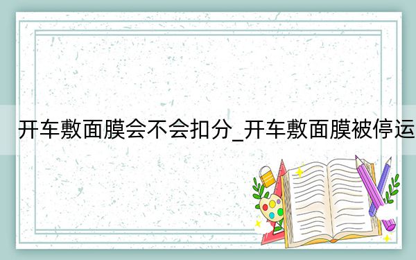 开车敷面膜会不会扣分_开车敷面膜被停运