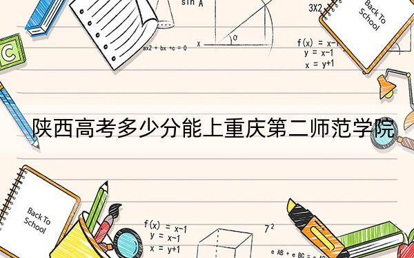 陕西高考多少分能上重庆第二师范学院?附2022-2024年最低录取分数线