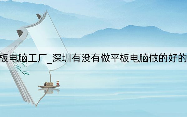 平板电脑工厂_深圳有没有做平板电脑做的好的工厂