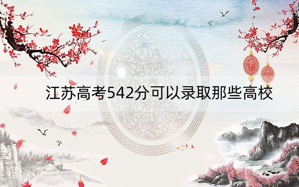江苏高考542分可以录取那些高校?(附带2022-2024年542左右大学名单)