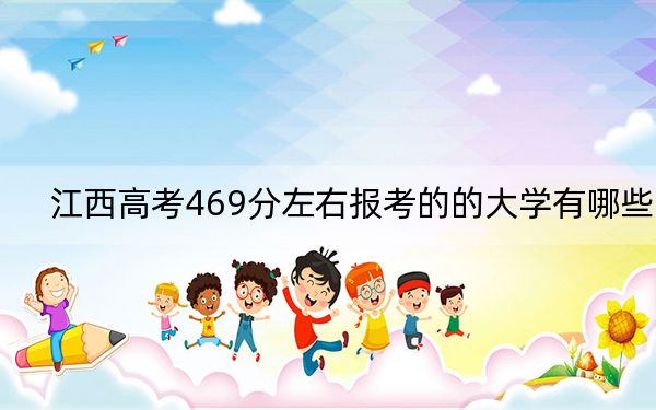 江西高考469分左右报考的的大学有哪些?(附带近三年高校录取名单)