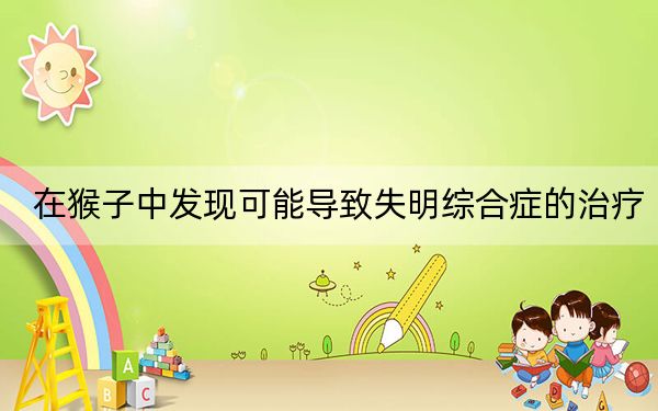 在猴子中发现可能导致失明综合症的治疗