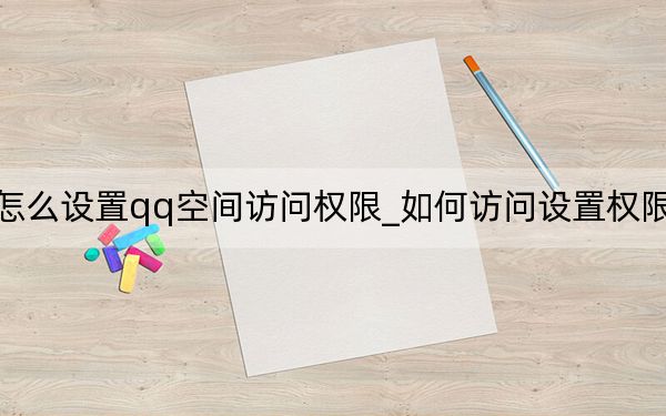 手机怎么设置qq空间访问权限_如何访问设置权限的qq空间
