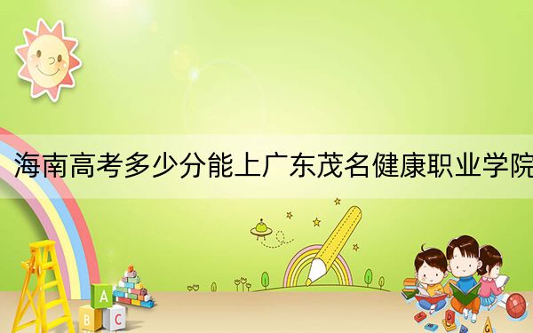 海南高考多少分能上广东茂名健康职业学院?2024年最低录取分数线429分