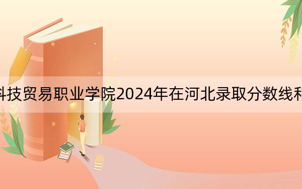 广州科技贸易职业学院2024年在河北录取分数线和招生计划