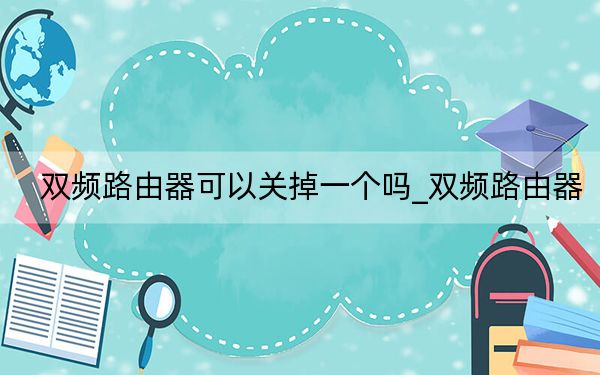 双频路由器可以关掉一个吗_双频路由器
