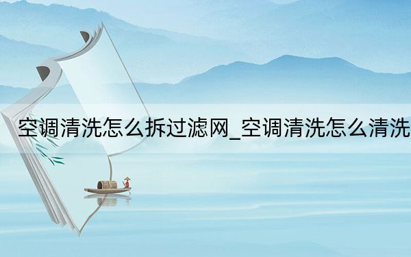 空调清洗怎么拆过滤网_空调清洗怎么清洗