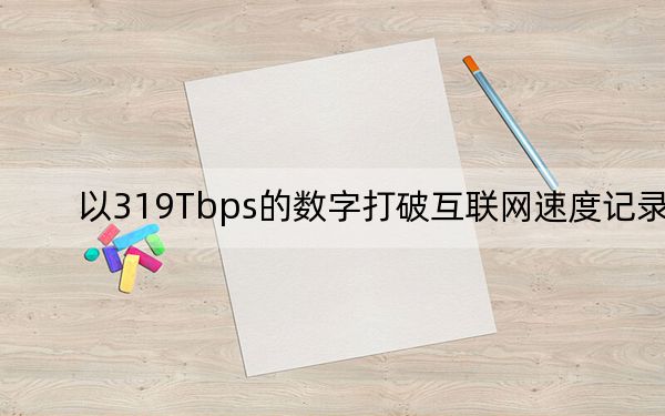 以319Tbps的数字打破互联网速度记录