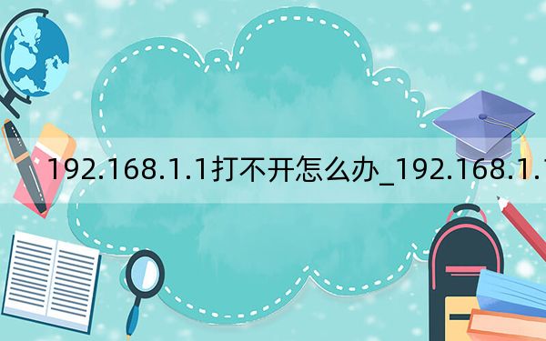 192.168.1.1打不开怎么办_192.168.1.1打不开