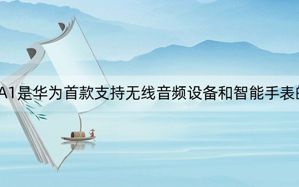 华为麒麟A1是华为首款支持无线音频设备和智能手表的可穿戴芯片