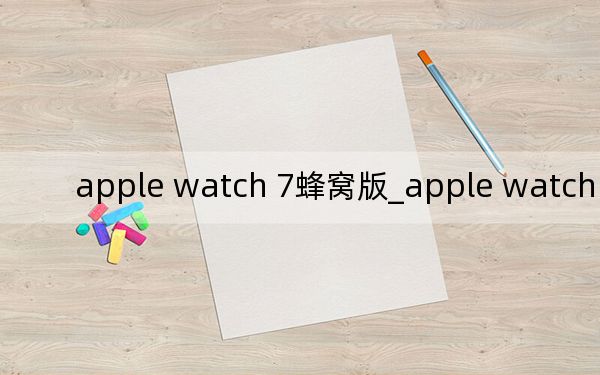 apple watch 7蜂窝版_apple watch 40还是44