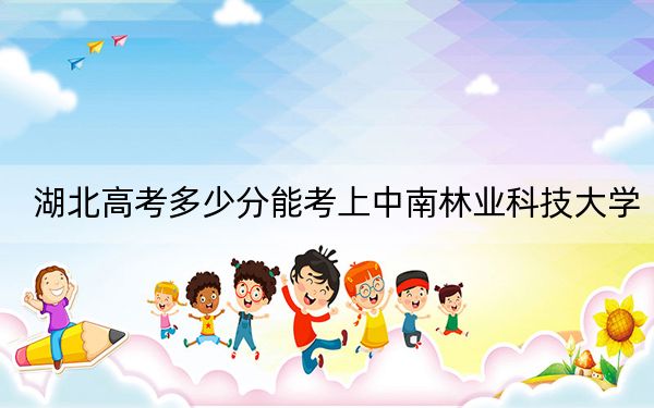 湖北高考多少分能考上中南林业科技大学?附2022-2024年最低录取分数线