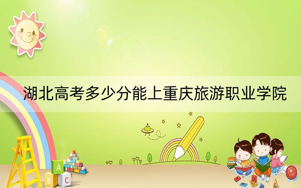 湖北高考多少分能上重庆旅游职业学院?附2022-2024年最低录取分数线
