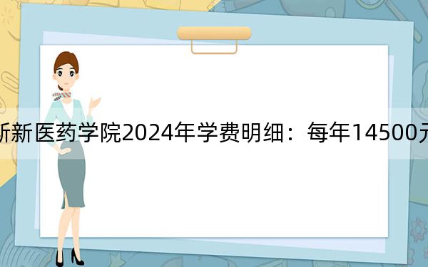 广西中医药大学赛恩斯新医药学院2024年学费明细:每年14500元到15000元(供贵州考生参考)