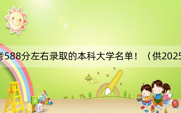 广东高考588分左右录取的本科大学名单!(供2025年考生参考)