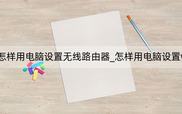 怎样用电脑设置无线路由器_怎样用电脑设置wifi