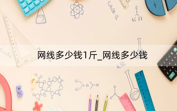 网线多少钱1斤_网线多少钱