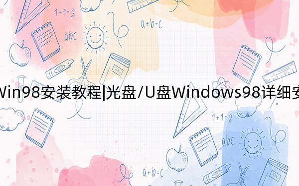Win98安装教程|光盘/U盘Windows98详细安装教程_图解