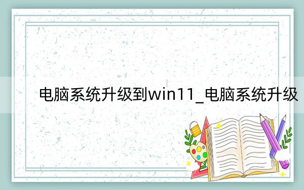 电脑系统升级到win11_电脑系统升级