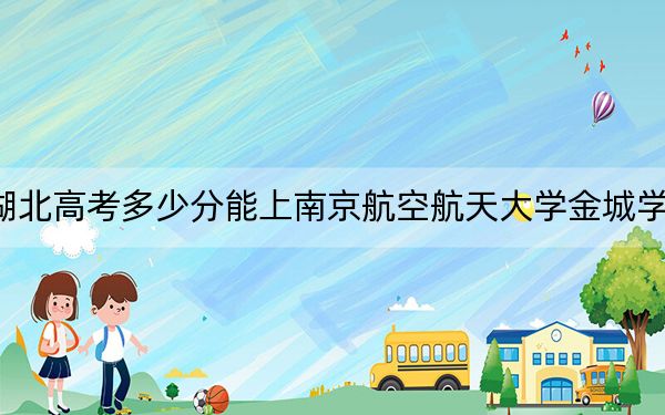 湖北高考多少分能上南京航空航天大学金城学院?附2022-2024年最低录取分数线