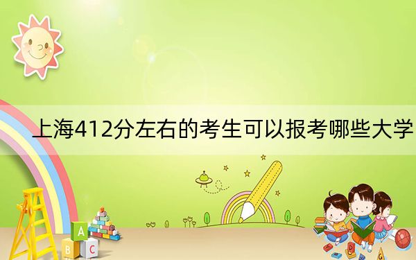 上海412分左右的考生可以报考哪些大学? 2024年录取最低分412的大学