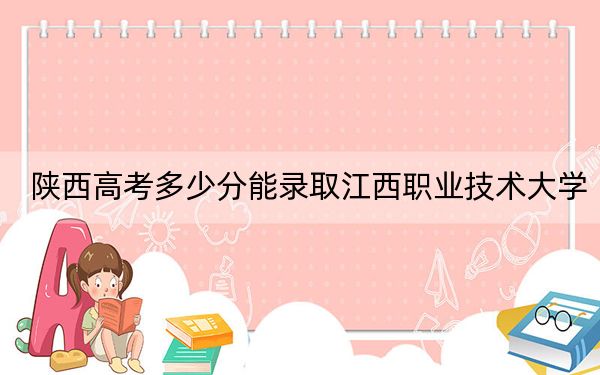 陕西高考多少分能录取江西职业技术大学?2024年文科389分 理科381分